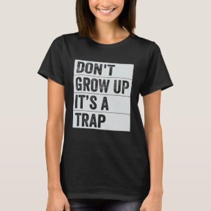 Don t Grow Up It s A Trap Saying Quote Meme 6 T-Shirt