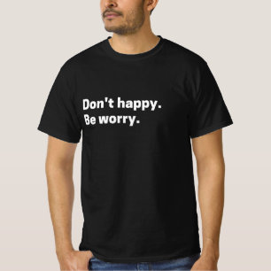 “Don’t Happy. Be Worry.” Sarcastic Retro Quote T-Shirt