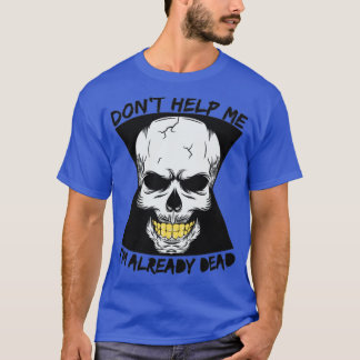 don t help me I m already dead T-Shirt