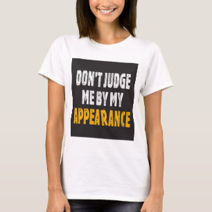 Don’t judge me by my appearance T-Shirt