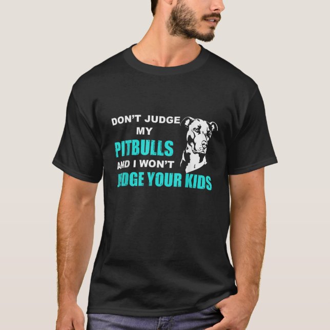 Don t Judge My Pitbull And I Won t Judge Your Kids T-Shirt (Front)