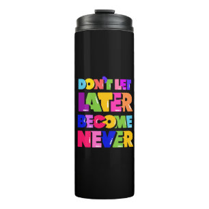 Don’t Let Later Become Never Motivational Quote Thermal Tumbler