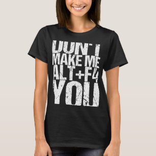 Don t Make Me Alt+f4 You T-Shirt