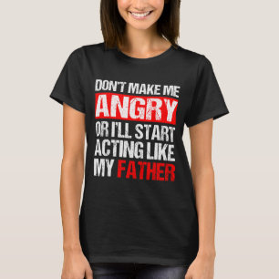 Don’t Make Me Angry Acting Like My Father Funny Da T-Shirt