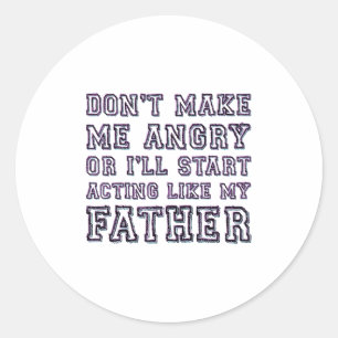 Don’t Make Me Angry Or I’ll Act Like My Father Fun Classic Round Sticker