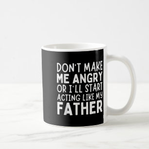 Don’t Make Me Angry Or I’ll Act Like My Father Fun Coffee Mug