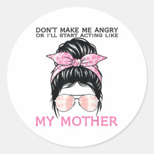 Don’t Make Me Angry Or I’ll Act Like My Mother Fun Classic Round Sticker