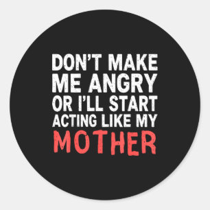 Don’t Make Me Angry Or I’ll Act Like My Mother Fun Classic Round Sticker
