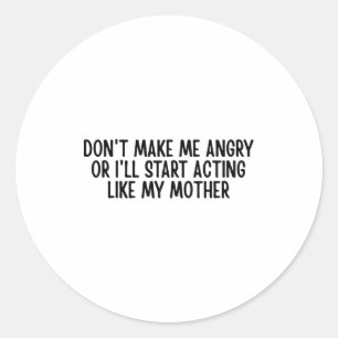 Don’t Make Me Angry Or I’ll Act Like My Mother Fun Classic Round Sticker
