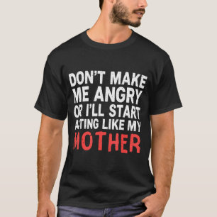 Don’t Make Me Angry Or I’ll Act Like My Mother Fun T-Shirt
