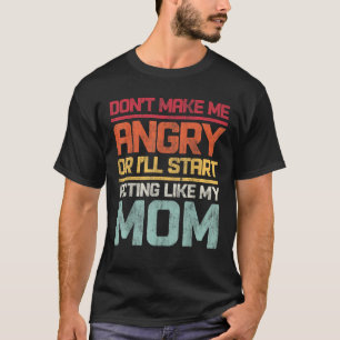 Don t Make Me Angry Or I ll Start Acting Like My M T-Shirt