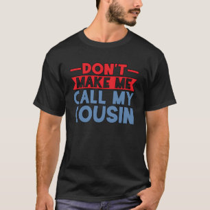 DON T MAKE ME CALL MY COUSIN T-Shirt
