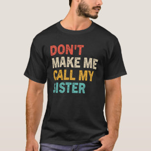 Don t Make Me Call My Sister  Siblings Big Sister T-Shirt