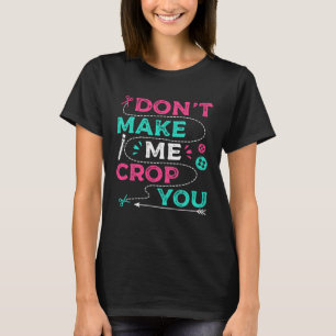 Don t Make Me Crop You Scrapbooking Crafting Scrap T-Shirt