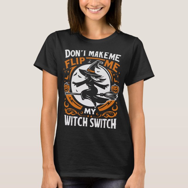 Don’t Make Me Flip My Witch Switch – Fun Hallowe T-Shirt (Front)