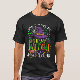 Don t Make Me Flip My Witch Switch Funny Halloween T-Shirt