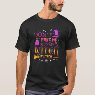 Don t Make Me Flip My Witch Switch Funny Halloween T-Shirt