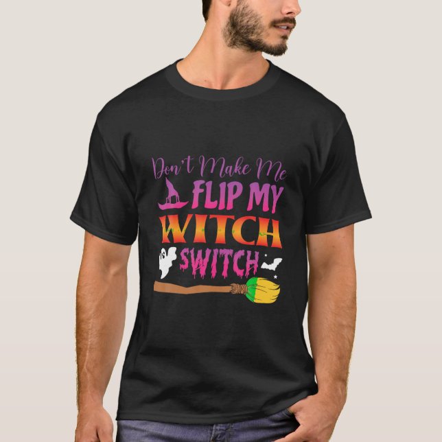 Don t Make Me Flip My Witch Switch Funny Halloween T-Shirt (Front)