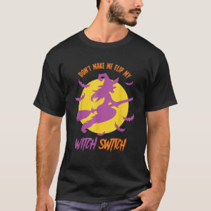 Don t Make Me Flip My Witch Switch Funny Halloween T-Shirt