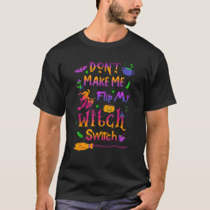 Don t Make Me Flip My Witch Switch Halloween Funny T-Shirt