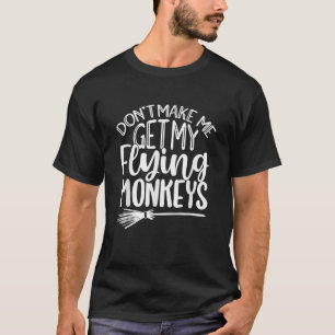 Don t Make Me Get My Flying Monkeys Halloween Witc T-Shirt