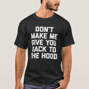 Don t Make Me Give You Back To The Hood   saying T-Shirt