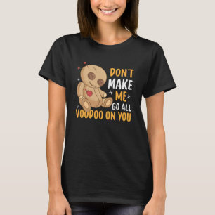 Don`t Make Me Go All Voodoo On You I Voodoo Doll T-Shirt