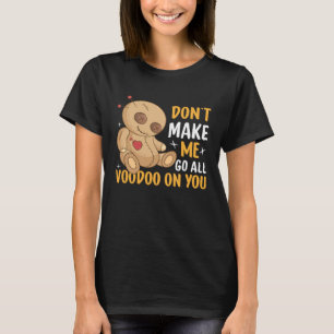 Don`t Make Me Go All Voodoo On You I Voodoo Doll T-Shirt