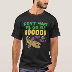 Don t make Me Go All Voodoo On You  Mardi Gras T-Shirt