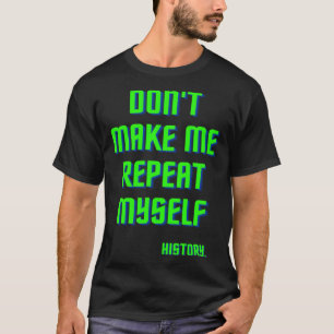 Don t Make Me Repeat Myself History  History Teach T-Shirt