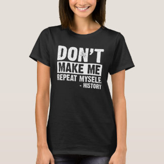 Don t Make Me Repeat Myself  History Teacher T-Shirt