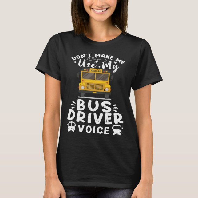 Don t Make Me Use My Bus Driver Voice Back To Scho T-Shirt (Front)