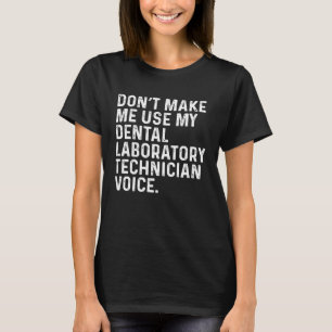 Don t Make Me Use My Dental Laboratory Technician T-Shirt