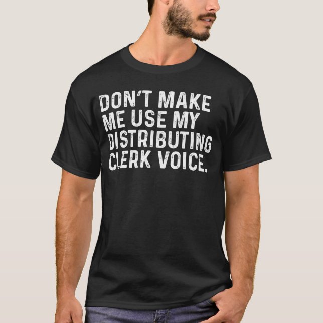 Don t Make Me Use My Distributing Clerk Voice Job T-Shirt (Front)