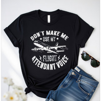 Don’t Make Me Use My Flight Attendant Voice –Funny T-Shirt