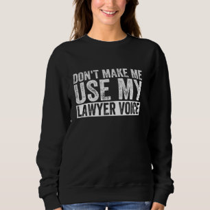Don T Make Me Use My Lawyer Voice Funny Attorney L Sweatshirt