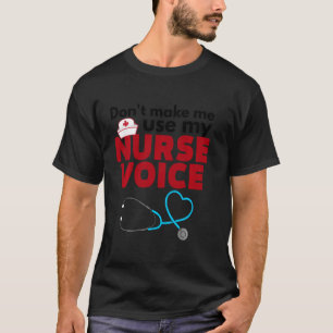 Don T Make Me Use My Nurse Voice - Nursing Shirt