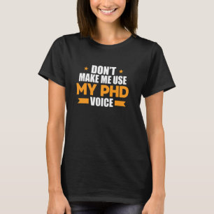 Don´t Make Me Use My PhD Voice Funny Doctorate Gif T-Shirt