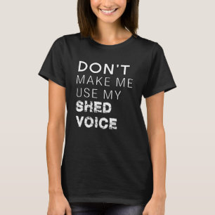 Don t Make Me Use My Shed Voice Backyard Outdoors T-Shirt