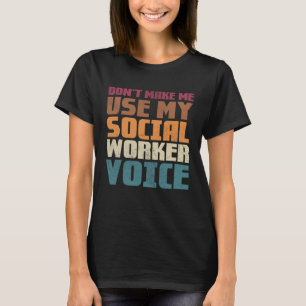 Don t make me use my social worker voice T-Shirt
