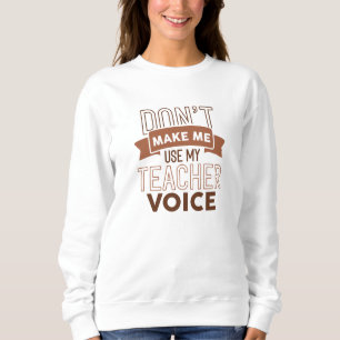 Don’t Make Me Use My Teacher Voice Sweatshirt