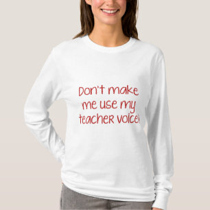 Don’t Make Me Use My Teacher Voice! T-Shirt