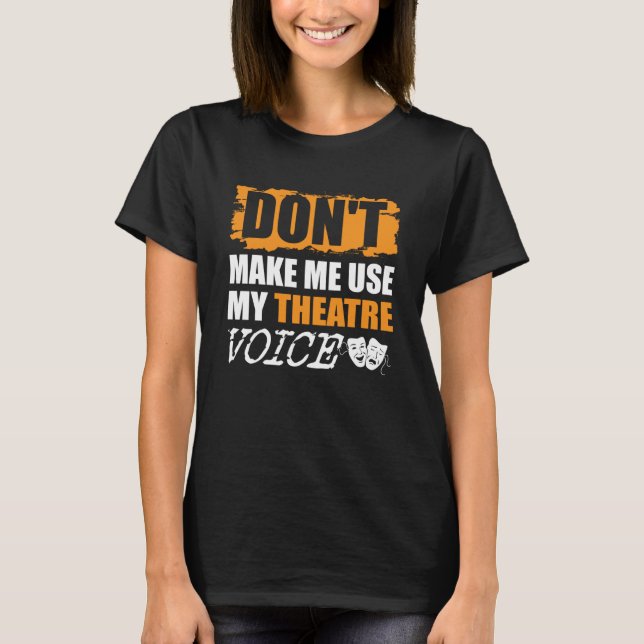 Don t Make Me Use My Theatre Voice Actor Actress T-Shirt (Front)