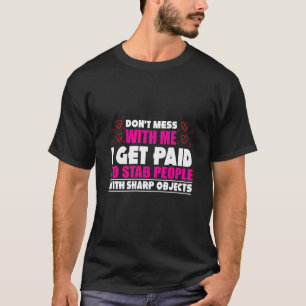 Don´t Mess With Me I Get Paid To Stab People Nurse T-Shirt