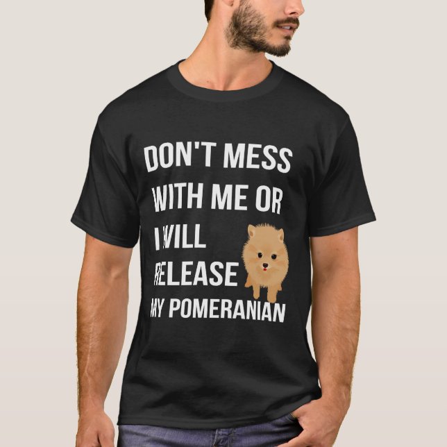 Don T Mess With Me Or I Will Release My Pomeranian T-Shirt (Front)