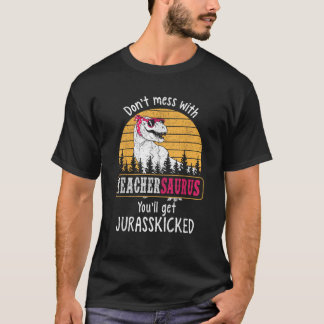 Don t Mess With Teachersaurus Get Jurasskicked T-Shirt