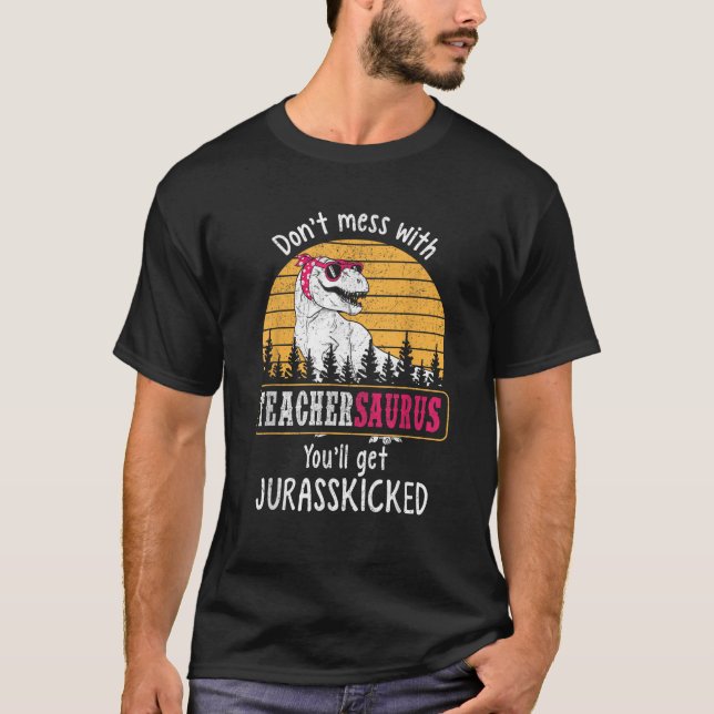 Don t Mess With Teachersaurus Get Jurasskicked T-Shirt (Front)