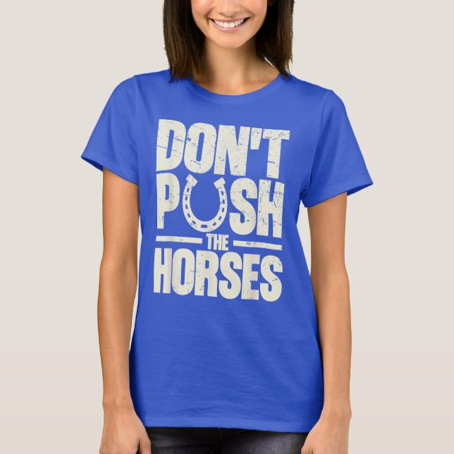 Don’t Push The Horses  Meme Quote for Sarcastic T-Shirt (Front)
