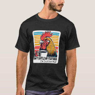 Don t Ruffle My Feathers I m In A Fowl Mood T Shir T-Shirt