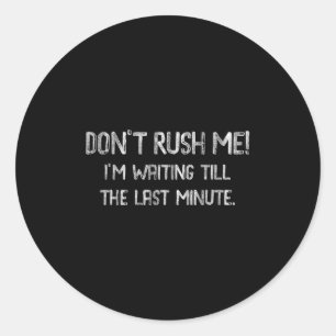 Don’t Rush Me! I’m Waiting Till The Last Minute - Classic Round Sticker